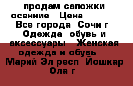 продам сапожки осенние › Цена ­ 1 800 - Все города, Сочи г. Одежда, обувь и аксессуары » Женская одежда и обувь   . Марий Эл респ.,Йошкар-Ола г.